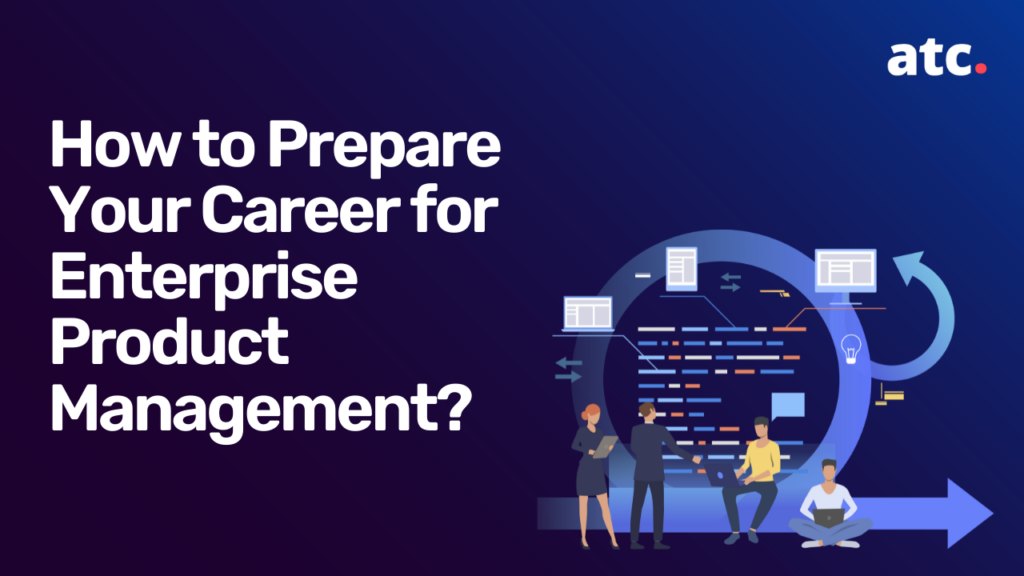 How to Prepare Your Career for Enterprise Product Management?