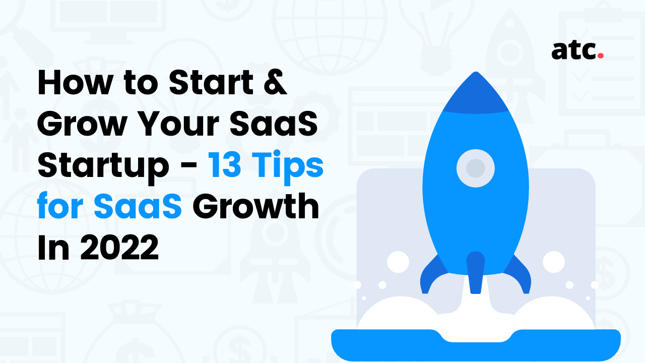 How to Start & Grow Your SaaS Startup - 13 Tips for SaaS Growth In 2022